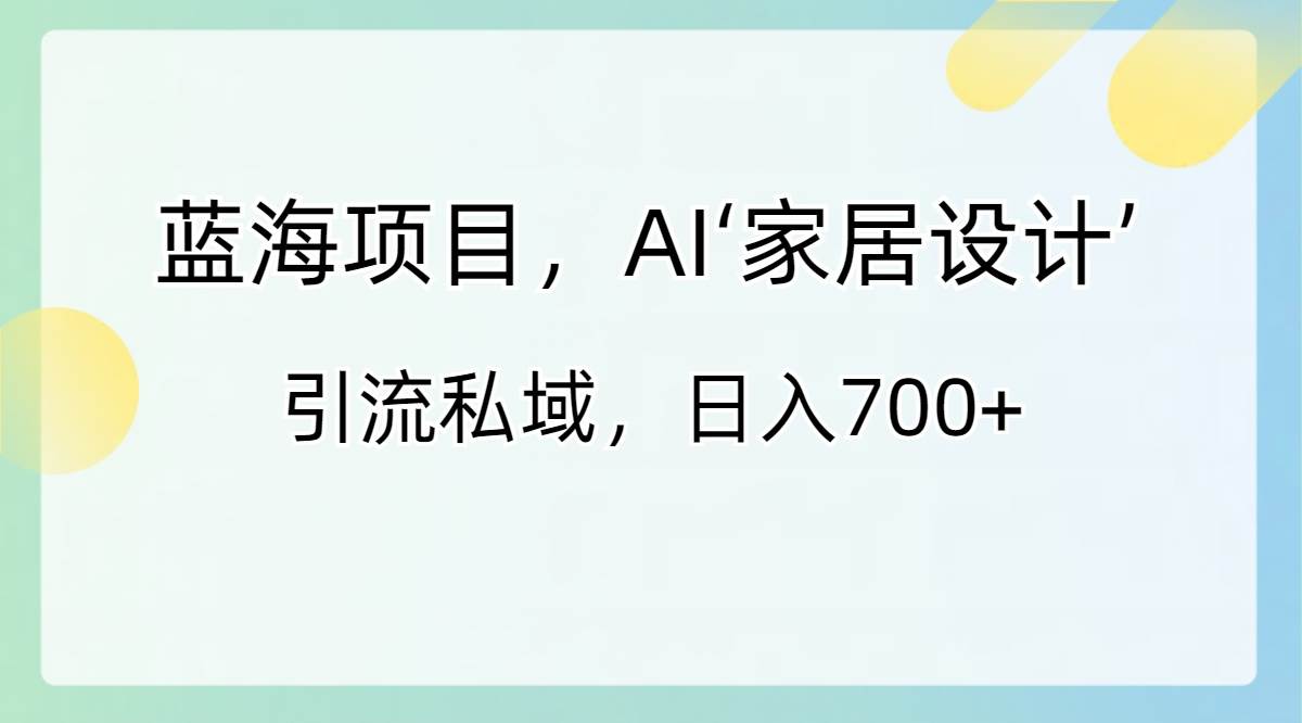 （8705期）蓝海项目，AI‘家居设计’ 引流私域，日入700+云深网创社聚集了最新的创业项目，副业赚钱，助力网络赚钱创业。云深网创社