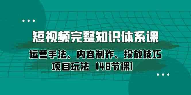 短视频完整知识体系课，运营手法、内容制作、投放技巧项目玩法（48节课）云深网创社聚集了最新的创业项目，副业赚钱，助力网络赚钱创业。云深网创社