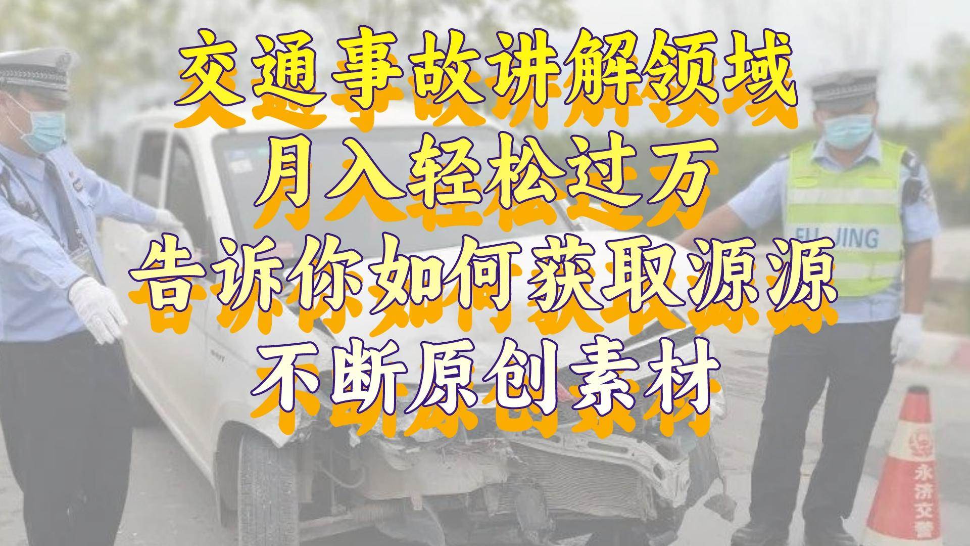 （8453期）交通事故讲解领域，月入轻松过万，告诉你如何获取源源不断原创素材，视…云深网创社聚集了最新的创业项目，副业赚钱，助力网络赚钱创业。云深网创社