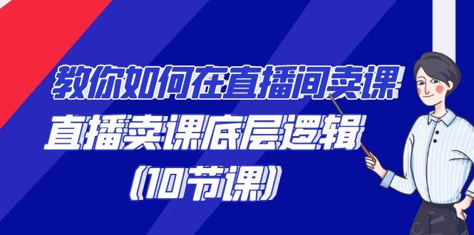 教你如何在直播间卖课的语法，直播卖课底层逻辑（10节课）云深网创社聚集了最新的创业项目，副业赚钱，助力网络赚钱创业。云深网创社