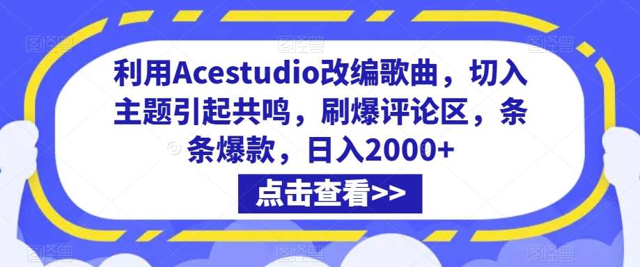 利用Acestudio改编歌曲，切入主题引起共鸣，刷爆评论区，条条爆款，日入2000+【揭秘】云深网创社聚集了最新的创业项目，副业赚钱，助力网络赚钱创业。云深网创社