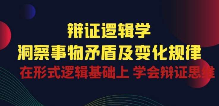 辩证 逻辑学 | 洞察 事物矛盾及变化规律 在形式逻辑基础上 学会辩证思维云深网创社聚集了最新的创业项目，副业赚钱，助力网络赚钱创业。云深网创社