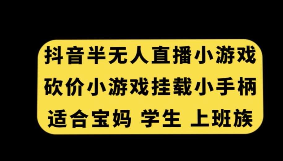 抖音半无人直播砍价小游戏，挂载游戏小手柄，适合宝妈学生上班族【揭秘】云深网创社聚集了最新的创业项目，副业赚钱，助力网络赚钱创业。云深网创社