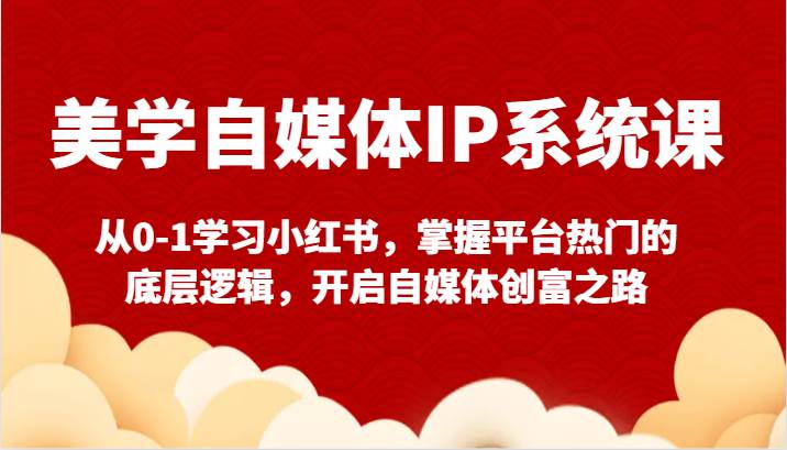 美学自媒体IP系统课-从0-1学习小红书，掌握平台热门的底层逻辑，开启自媒体创富之路云深网创社聚集了最新的创业项目，副业赚钱，助力网络赚钱创业。云深网创社