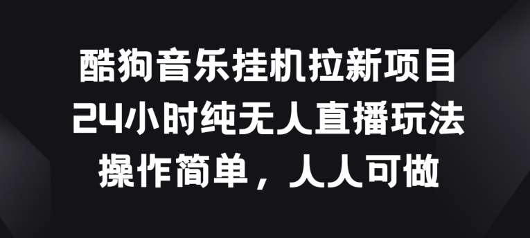 酷狗音乐挂JI拉新项目，24小时纯无人直播玩法，操作简单人人可做【揭秘】云深网创社聚集了最新的创业项目，副业赚钱，助力网络赚钱创业。云深网创社