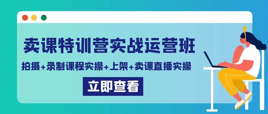 卖课特训营实战运营班：拍摄+录制课程实操+上架课程+卖课直播实操云深网创社聚集了最新的创业项目，副业赚钱，助力网络赚钱创业。云深网创社