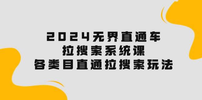 （10508期）2024无界直通车·拉搜索系统课：各类目直通车 拉搜索玩法！云深网创社聚集了最新的创业项目，副业赚钱，助力网络赚钱创业。云深网创社