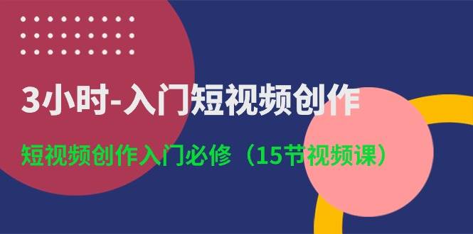 3小时入门短视频创作：短视频创作入门必修（15节视频课）云深网创社聚集了最新的创业项目，副业赚钱，助力网络赚钱创业。云深网创社