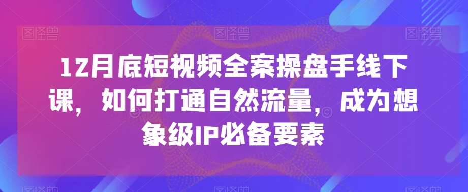 12月底短视频全案操盘手线下课，如何打通自然流量，成为想象级IP必备要素云深网创社聚集了最新的创业项目，副业赚钱，助力网络赚钱创业。云深网创社