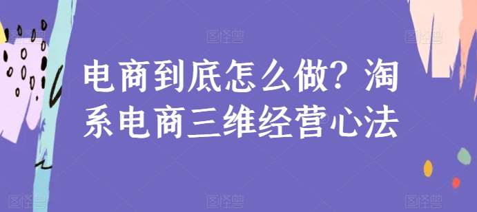 电商到底怎么做？淘系电商三维经营心法云深网创社聚集了最新的创业项目，副业赚钱，助力网络赚钱创业。云深网创社