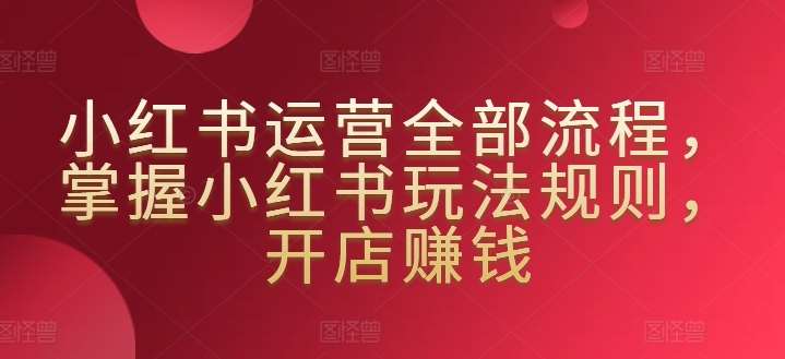 小红书运营全部流程，掌握小红书玩法规则，开店赚钱云深网创社聚集了最新的创业项目，副业赚钱，助力网络赚钱创业。云深网创社