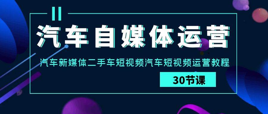 汽车自媒体运营实战课：汽车新媒体二手车短视频汽车短视频运营教程云深网创社聚集了最新的创业项目，副业赚钱，助力网络赚钱创业。云深网创社