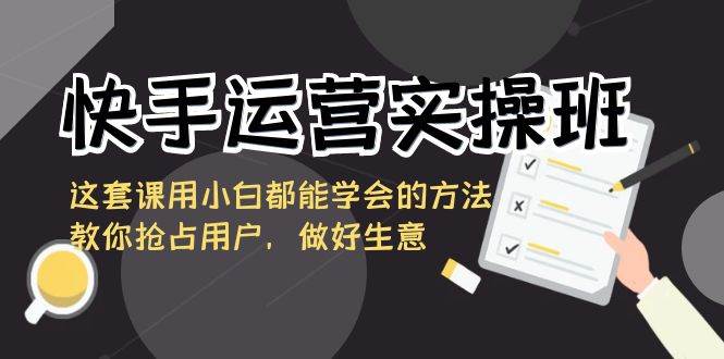 （8763期）快手运营实操班，这套课用小白都能学会的方法教你抢占用户，做好生意云深网创社聚集了最新的创业项目，副业赚钱，助力网络赚钱创业。云深网创社