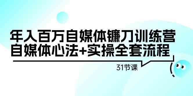 年入百万自媒体镰刀训练营：自媒体心法+实操全套流程（31节课）云深网创社聚集了最新的创业项目，副业赚钱，助力网络赚钱创业。云深网创社