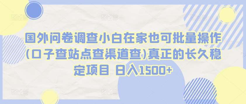 国外问卷调查小白在家也可批量操作(口子查站点查渠道查)真正的长久稳定项目 日入1500+【揭秘】云深网创社聚集了最新的创业项目，副业赚钱，助力网络赚钱创业。云深网创社