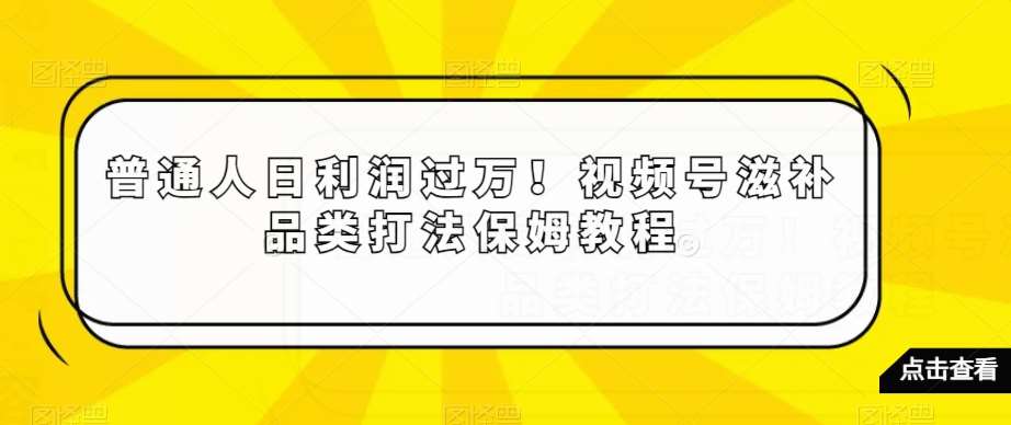 普通人日利润过万！视频号滋补品类打法保姆教程【揭秘】云深网创社聚集了最新的创业项目，副业赚钱，助力网络赚钱创业。云深网创社