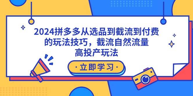 （9037期）2024拼多多从选品到截流到付费的玩法技巧，截流自然流量玩法，高投产玩法云深网创社聚集了最新的创业项目，副业赚钱，助力网络赚钱创业。云深网创社