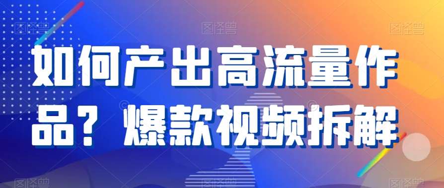 如何产出高流量作品？爆款视频拆解云深网创社聚集了最新的创业项目，副业赚钱，助力网络赚钱创业。云深网创社