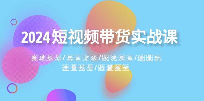 2024短视频带货实战课：赛道规划·选品方法·投流测品·放量玩法·流量规划云深网创社聚集了最新的创业项目，副业赚钱，助力网络赚钱创业。云深网创社