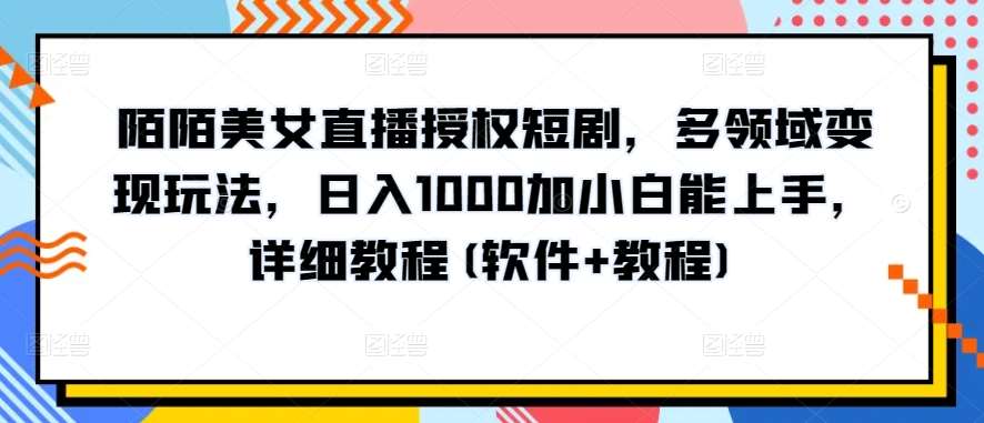 陌陌美女直播授权短剧，多领域变现玩法，日入1000加小白能上手，详细教程(软件+教程)【揭秘】云深网创社聚集了最新的创业项目，副业赚钱，助力网络赚钱创业。云深网创社