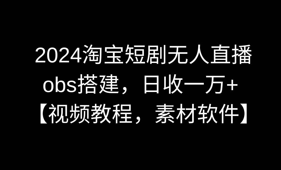 （8985期）2024淘宝短剧无人直播3.0，obs搭建，日收一万+，【视频教程，附素材软件】云深网创社聚集了最新的创业项目，副业赚钱，助力网络赚钱创业。云深网创社