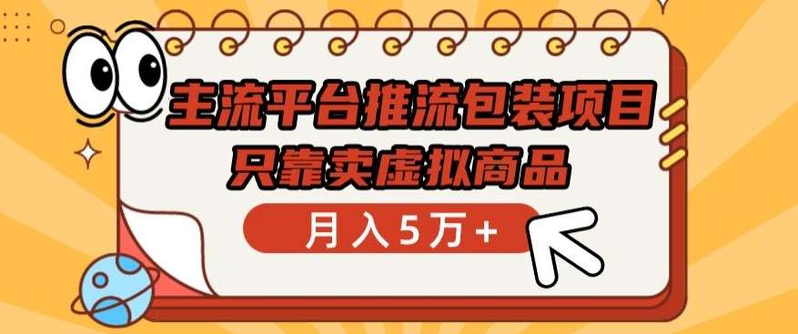 主流平台推流包装项目，只靠卖虚拟商品月入5万+【揭秘】云深网创社聚集了最新的创业项目，副业赚钱，助力网络赚钱创业。云深网创社