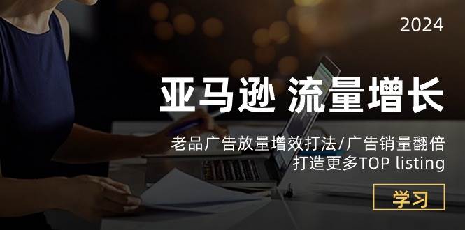 （10566期）亚马逊流量 增长-老品广告 放量增效打法/销量翻倍/打造更多TOP listing云深网创社聚集了最新的创业项目，副业赚钱，助力网络赚钱创业。云深网创社