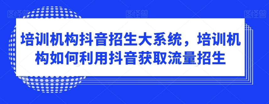 培训机构抖音招生大系统，培训机构如何利用抖音获取流量招生云深网创社聚集了最新的创业项目，副业赚钱，助力网络赚钱创业。云深网创社