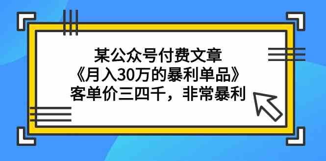 某公众号付费文章《月入30万的暴利单品》客单价三四千，非常暴利云深网创社聚集了最新的创业项目，副业赚钱，助力网络赚钱创业。云深网创社