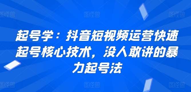 起号学：抖音短视频运营快速起号核心技术，没人敢讲的暴力起号法云深网创社聚集了最新的创业项目，副业赚钱，助力网络赚钱创业。云深网创社