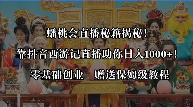 （8520期）蟠桃会直播秘籍揭秘！靠抖音西游记直播日入1000+零基础创业，赠保姆级教程云深网创社聚集了最新的创业项目，副业赚钱，助力网络赚钱创业。云深网创社