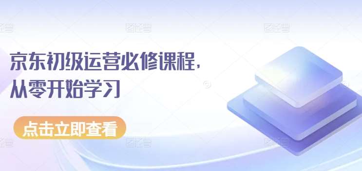 京东初级运营必修课程，从零开始学习云深网创社聚集了最新的创业项目，副业赚钱，助力网络赚钱创业。云深网创社