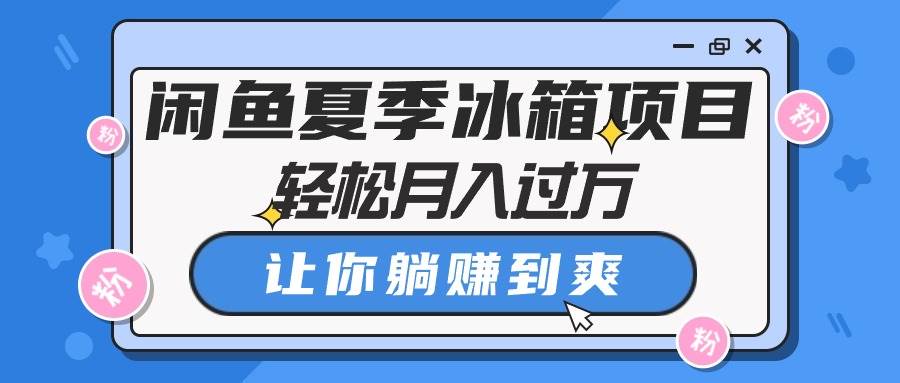 （10673期）闲鱼夏季冰箱项目，轻松月入过万，让你躺赚到爽云深网创社聚集了最新的创业项目，副业赚钱，助力网络赚钱创业。云深网创社