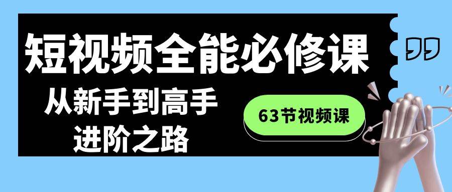 短视频全能必修课程：从新手到高手进阶之路（63节视频课）云深网创社聚集了最新的创业项目，副业赚钱，助力网络赚钱创业。云深网创社