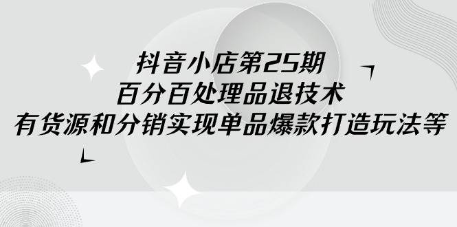 （9255期）抖音小店-第25期，百分百处理品退技术，有货源和分销实现单品爆款打造玩法云深网创社聚集了最新的创业项目，副业赚钱，助力网络赚钱创业。云深网创社