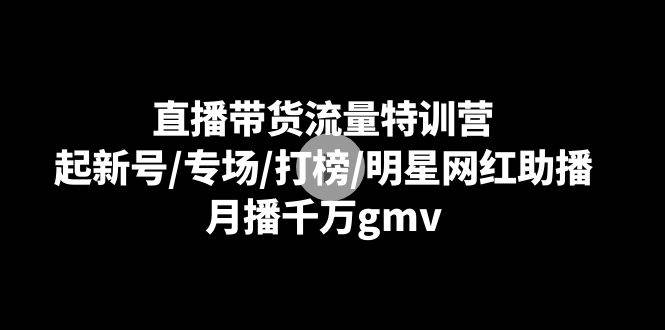 直播带货流量特训营：起新号/专场/打榜/明星网红助播，月播千万gmv云深网创社聚集了最新的创业项目，副业赚钱，助力网络赚钱创业。云深网创社