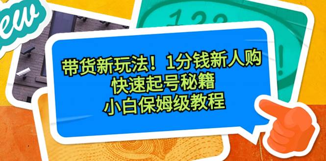 （8566期）带货新玩法！1分钱新人购，快速起号秘籍！小白保姆级教程云深网创社聚集了最新的创业项目，副业赚钱，助力网络赚钱创业。云深网创社