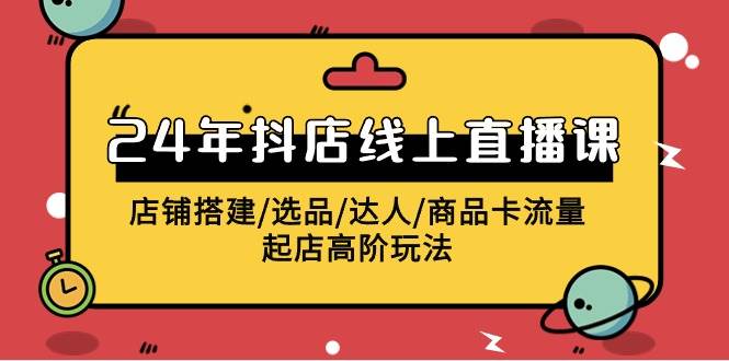 （9812期）2024年抖店线上直播课，店铺搭建/选品/达人/商品卡流量/起店高阶玩法云深网创社聚集了最新的创业项目，副业赚钱，助力网络赚钱创业。云深网创社