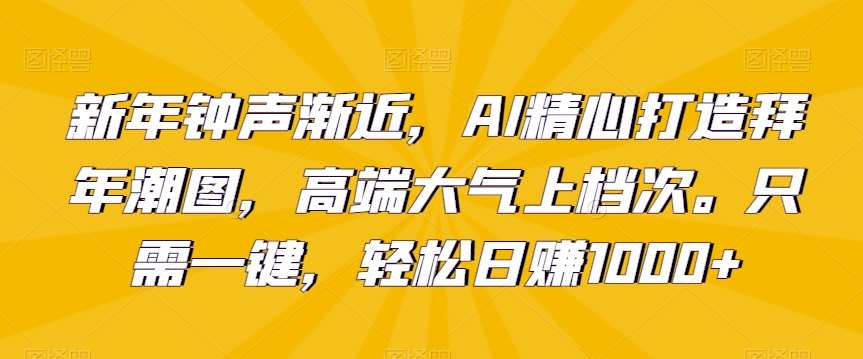 新年钟声渐近，AI精心打造拜年潮图，高端大气上档次。只需一键，轻松日赚1000+【揭秘】云深网创社聚集了最新的创业项目，副业赚钱，助力网络赚钱创业。云深网创社