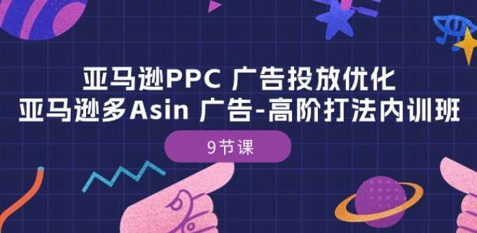 亚马逊PPC 广告投放优化：亚马逊多Asin 广告-高阶打法内训班-9节课云深网创社聚集了最新的创业项目，副业赚钱，助力网络赚钱创业。云深网创社