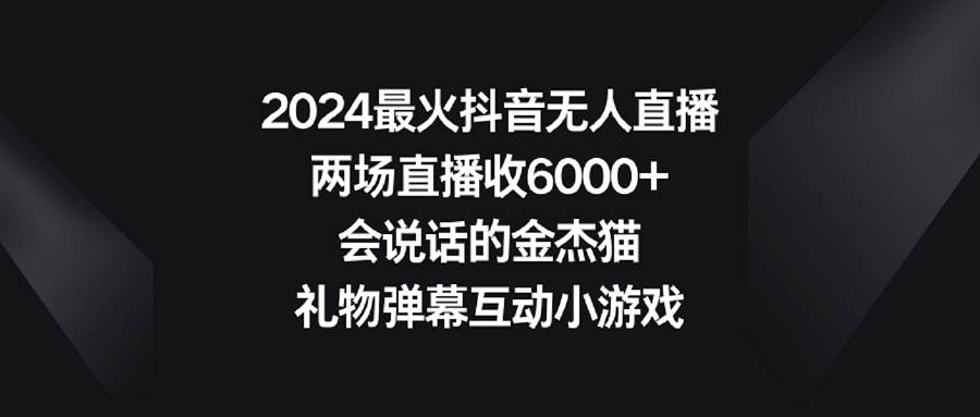 （9022期）2024最火抖音无人直播，两场直播收6000+会说话的金杰猫 礼物弹幕互动小游戏云深网创社聚集了最新的创业项目，副业赚钱，助力网络赚钱创业。云深网创社