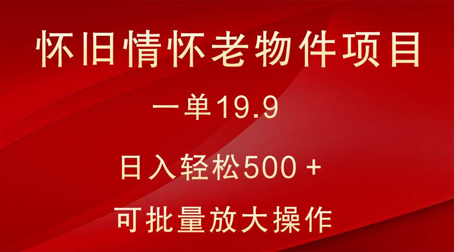 怀旧情怀老物件项目，一单19.9，日入轻松500＋，无操作难度，小白可轻松上手云深网创社聚集了最新的创业项目，副业赚钱，助力网络赚钱创业。云深网创社