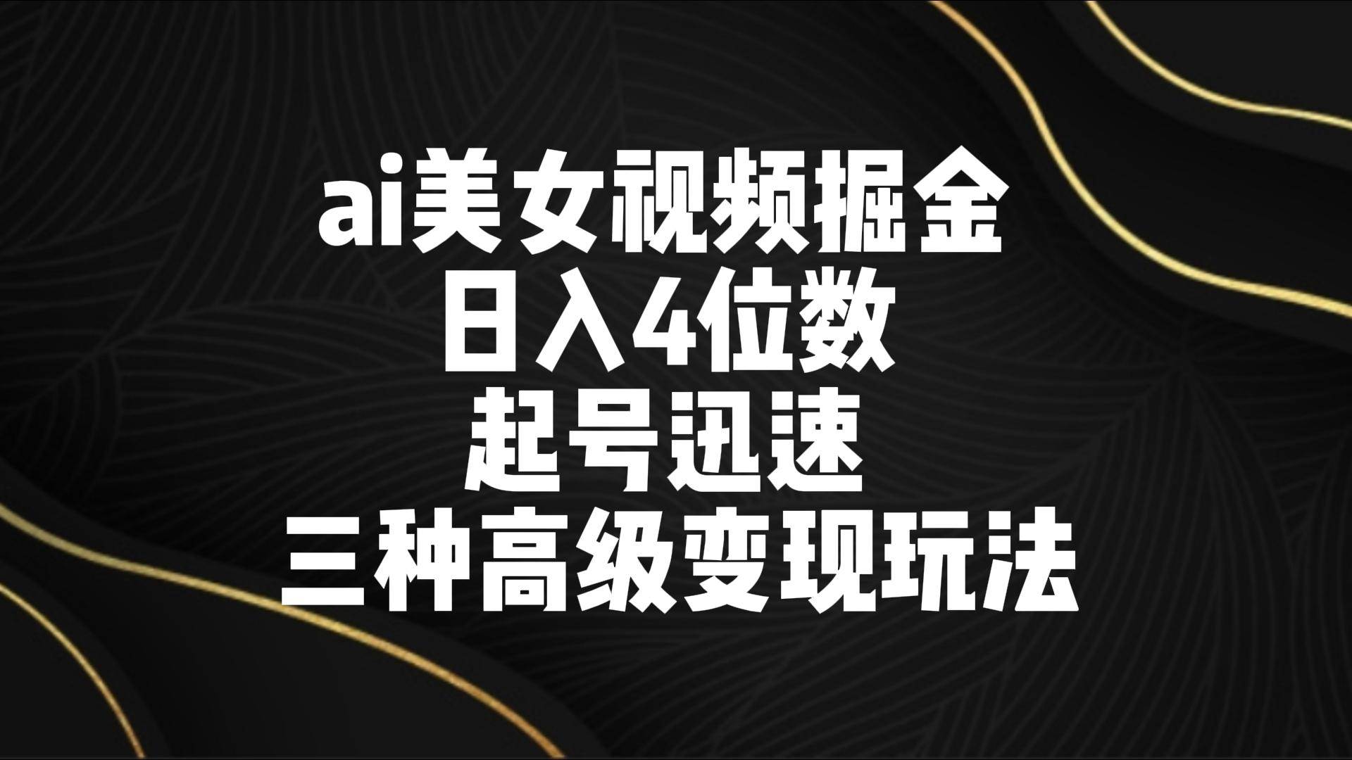 ai美女视频掘金 日入4位数 起号迅速 三种高级变现玩法云深网创社聚集了最新的创业项目，副业赚钱，助力网络赚钱创业。云深网创社