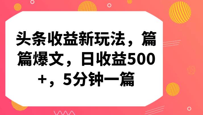 头条收益新玩法，篇篇爆文，日收益500+，5分钟一篇云深网创社聚集了最新的创业项目，副业赚钱，助力网络赚钱创业。云深网创社