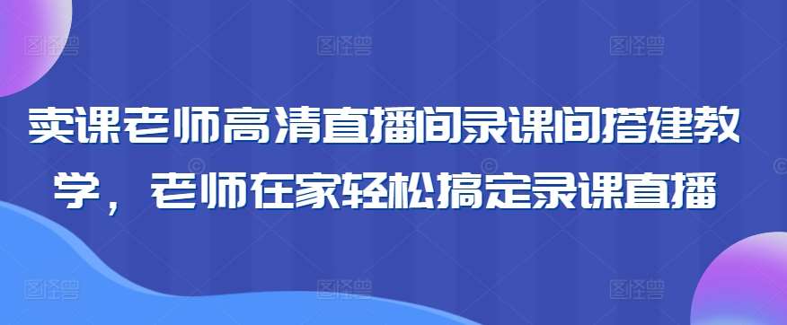 卖课老师高清直播间录课间搭建教学，老师在家轻松搞定录课直播云深网创社聚集了最新的创业项目，副业赚钱，助力网络赚钱创业。云深网创社