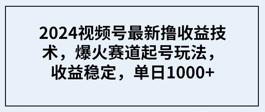 （9651期） 2024视频号最新撸收益技术，爆火赛道起号玩法，收益稳定，单日1000+云深网创社聚集了最新的创业项目，副业赚钱，助力网络赚钱创业。云深网创社