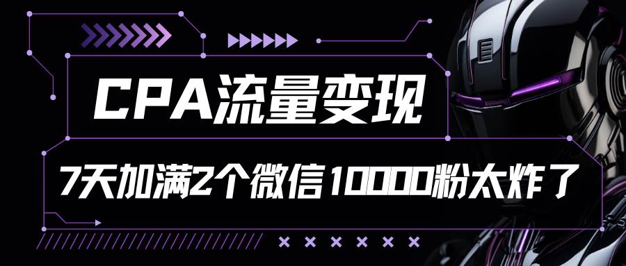 CPA流量变现，7天加满两个微信10000粉云深网创社聚集了最新的创业项目，副业赚钱，助力网络赚钱创业。云深网创社