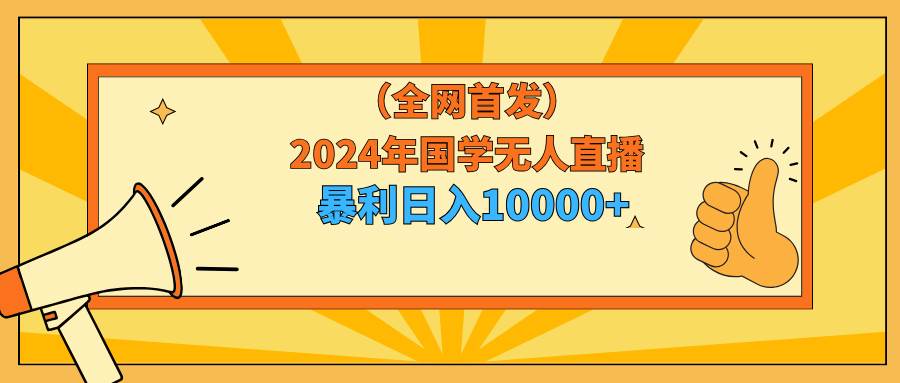 （9146期）2024年国学无人直播暴力日入10000+小白也可操作云深网创社聚集了最新的创业项目，副业赚钱，助力网络赚钱创业。云深网创社