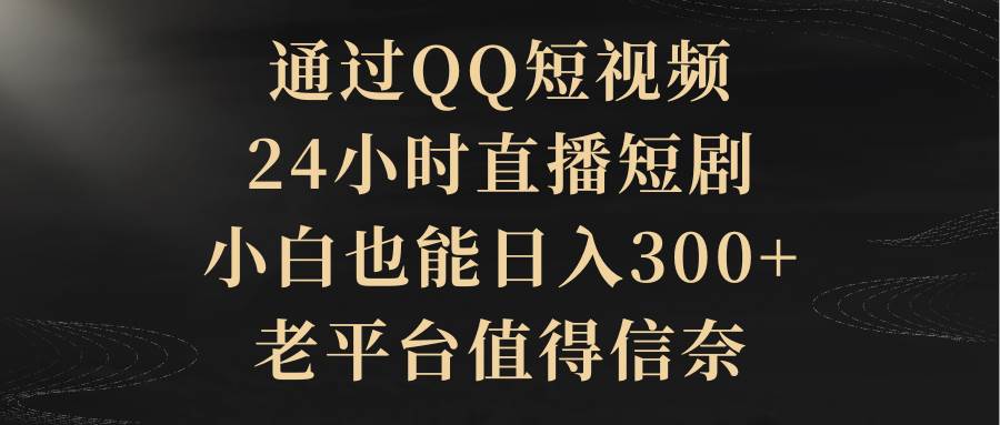 （9241期）通过QQ短视频、24小时直播短剧，小白也能日入300+，老平台值得信奈云深网创社聚集了最新的创业项目，副业赚钱，助力网络赚钱创业。云深网创社