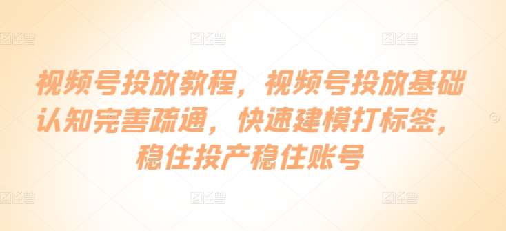 视频号投放教程，​视频号投放基础认知完善疏通，快速建模打标签，稳住投产稳住账号云深网创社聚集了最新的创业项目，副业赚钱，助力网络赚钱创业。云深网创社